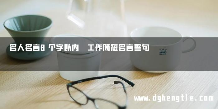 名人名言8个字以内 工作简短名言警句